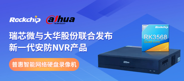 瑞芯微與大華股份聯(lián)合發(fā)布新一代NVR產(chǎn)品，助力安防后端市場智能化升級